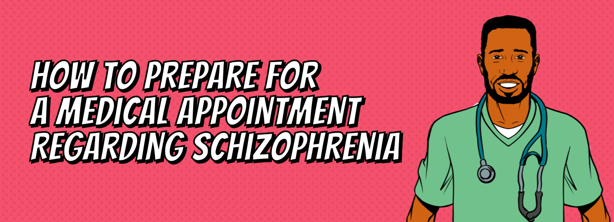 How to prepare for a medical appointment regarding schizophrenia?